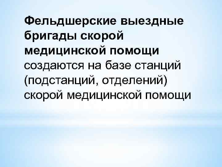 Фельдшерские выездные бригады скорой медицинской помощи создаются на базе станций (подстанций, отделений) скорой медицинской