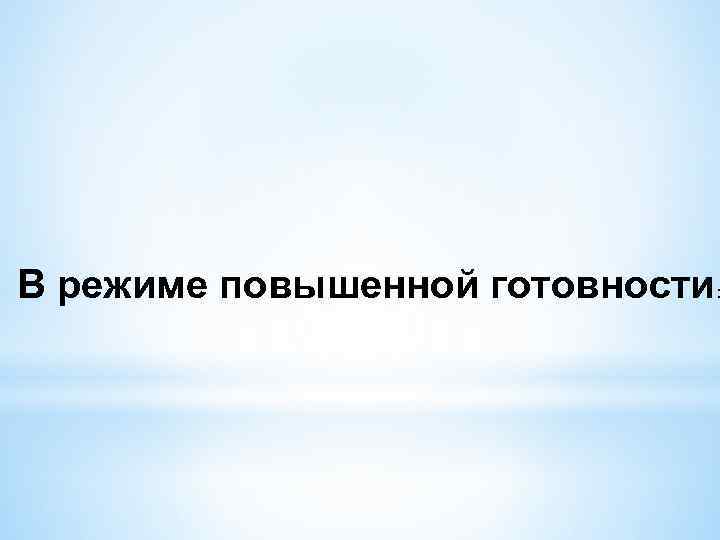 В режиме повышенной готовности: 