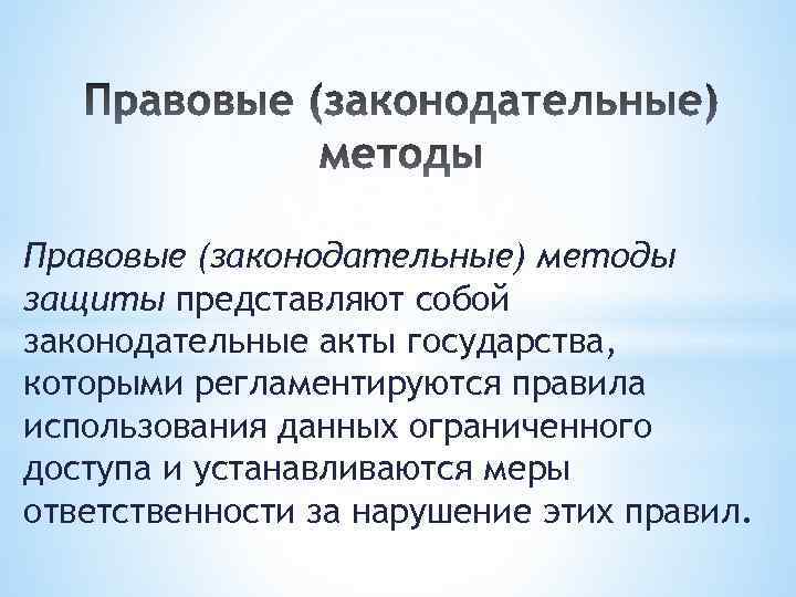 Правовые (законодательные) методы защиты представляют собой законодательные акты государства, которыми регламентируются правила использования данных