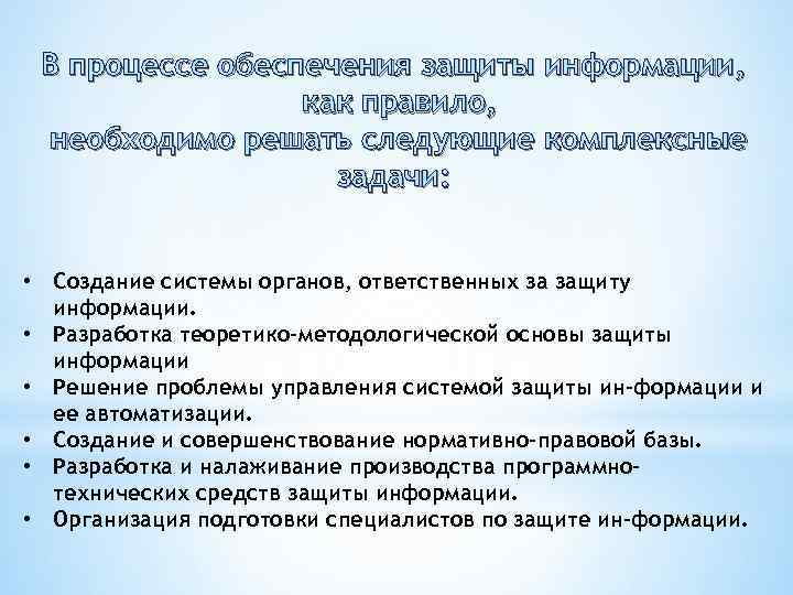 В процессе обеспечения защиты информации, как правило, необходимо решать следующие комплексные задачи: • Создание