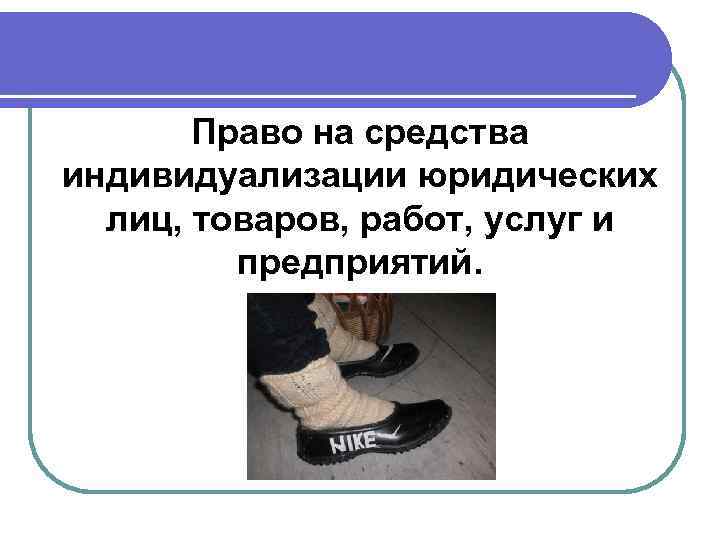 Право на средства индивидуализации юридических лиц, товаров, работ, услуг и предприятий. 