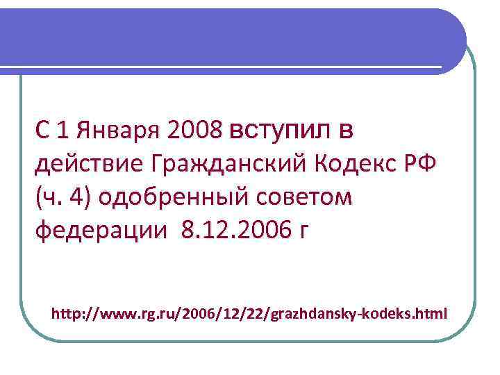 С 1 Января 2008 вступил в действие Гражданский Кодекс РФ (ч. 4) одобренный советом