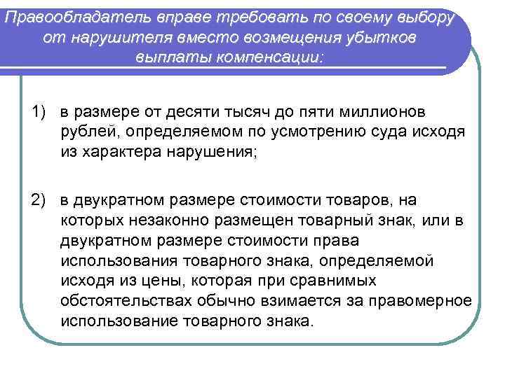 Правообладатель вправе требовать по своему выбору от нарушителя вместо возмещения убытков выплаты компенсации: 1)