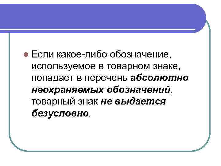 l Если какое-либо обозначение, используемое в товарном знаке, попадает в перечень абсолютно неохраняемых обозначений,