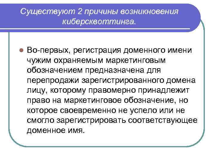 Существуют 2 причины возникновения киберсквоттинга. l Во-первых, регистрация доменного имени чужим охраняемым маркетинговым обозначением