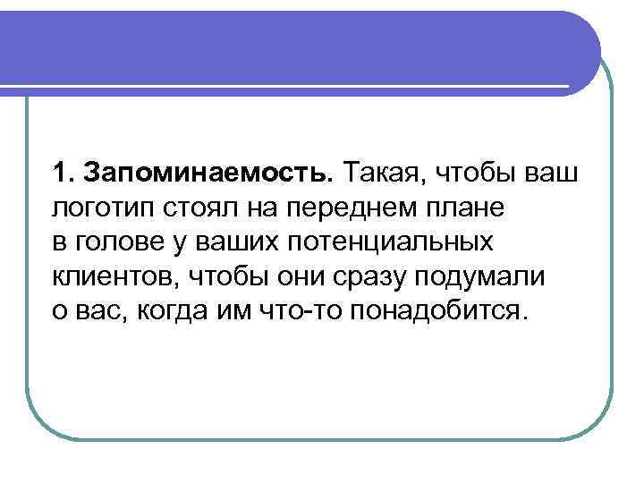 1. Запоминаемость. Такая, чтобы ваш логотип стоял на переднем плане в голове у ваших