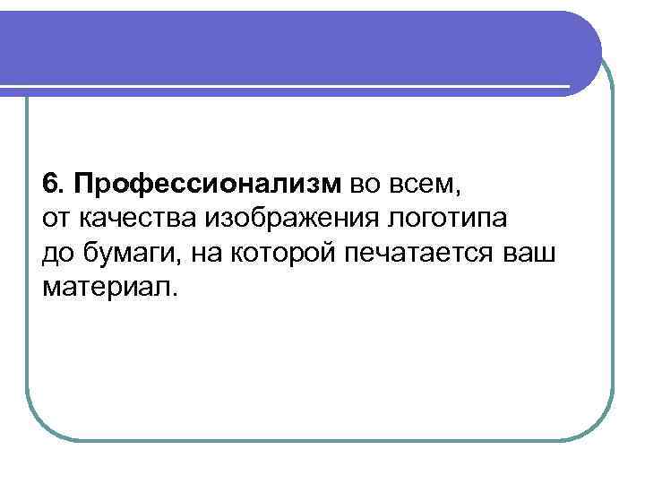 6. Профессионализм во всем, от качества изображения логотипа до бумаги, на которой печатается ваш