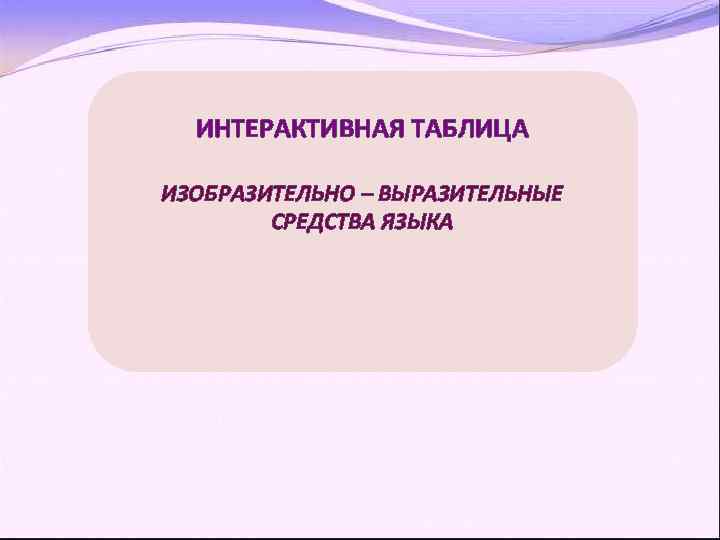 ИНТЕРАКТИВНАЯ ТАБЛИЦА ИЗОБРАЗИТЕЛЬНО – ВЫРАЗИТЕЛЬНЫЕ СРЕДСТВА ЯЗЫКА 