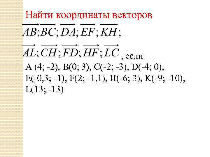 Найти координаты векторов , если A (4; -2), B(0; 3), C(-2; -3), D(-4; 0),