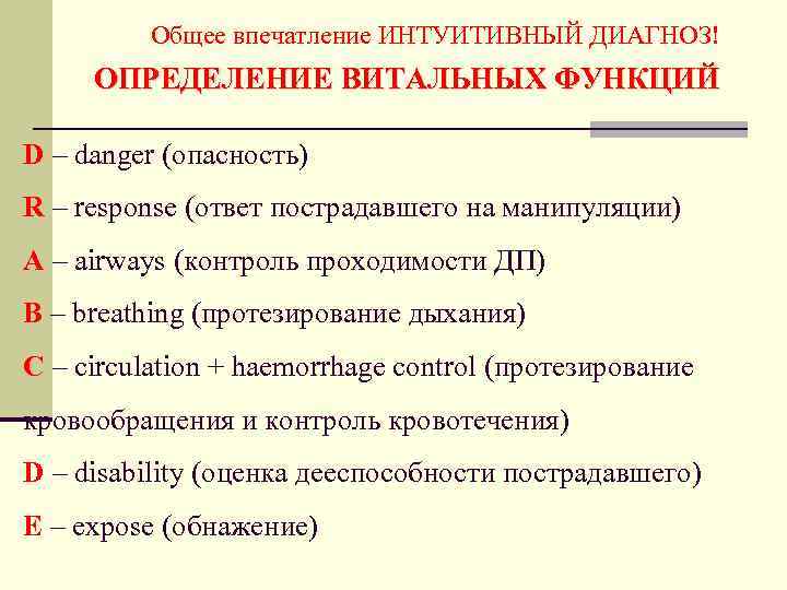Общее впечатление ИНТУИТИВНЫЙ ДИАГНОЗ! ОПРЕДЕЛЕНИЕ ВИТАЛЬНЫХ ФУНКЦИЙ D – danger (опасность) R – response