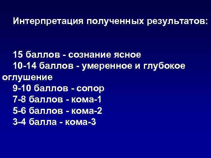 Интерпретация полученных результатов: 15 баллов - сознание ясное 10 -14 баллов - умеренное и