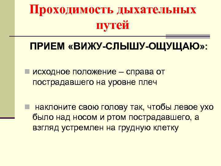 Проходимость дыхательных путей ПРИЕМ «ВИЖУ-СЛЫШУ-ОЩУЩАЮ» : n исходное положение – справа от пострадавшего на
