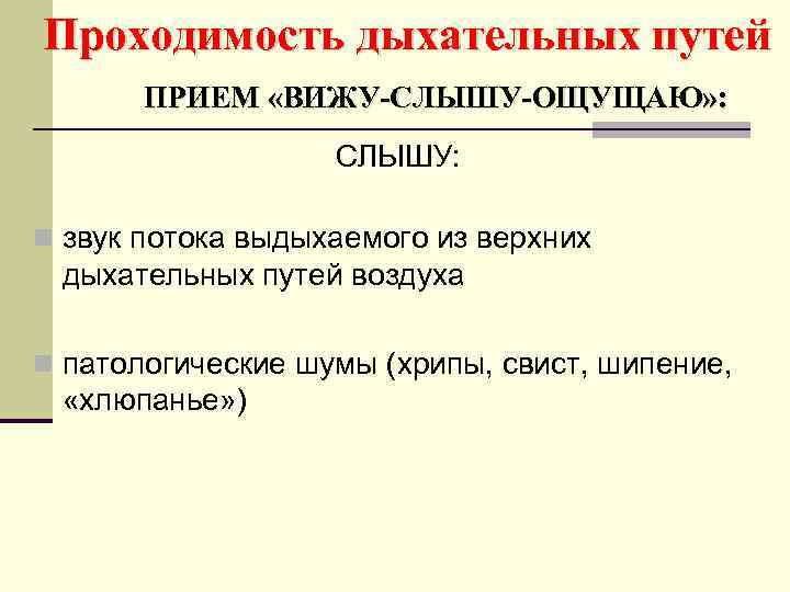Проходимость дыхательных путей ПРИЕМ «ВИЖУ-СЛЫШУ-ОЩУЩАЮ» : СЛЫШУ: n звук потока выдыхаемого из верхних дыхательных