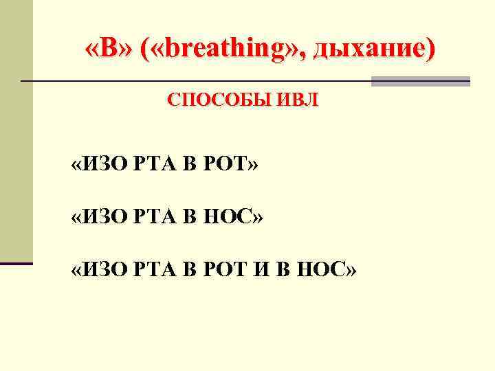  «В» ( «breathing» , дыхание) СПОСОБЫ ИВЛ «ИЗО РТА В РОТ» «ИЗО РТА