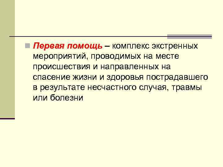 n Первая помощь – комплекс экстренных мероприятий, проводимых на месте происшествия и направленных на