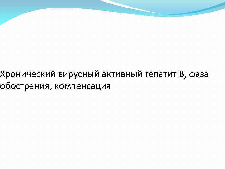 Хронический вирусный активный гепатит В, фаза обострения, компенсация 