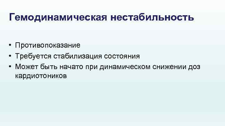 Гемодинамическая нестабильность • Противопоказание • Требуется стабилизация состояния • Может быть начато при динамическом