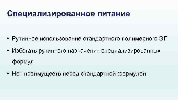 Специализированное питание • Рутинное использование стандартного полимерного ЭП • Избегать рутинного назначения специализированных формул