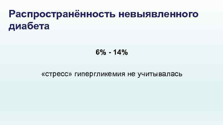 Распространённость невыявленного диабета 6% - 14% «стресс» гипергликемия не учитывалась 