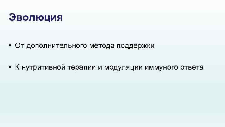 Эволюция • От дополнительного метода поддержки • К нутритивной терапии и модуляции иммуного ответа