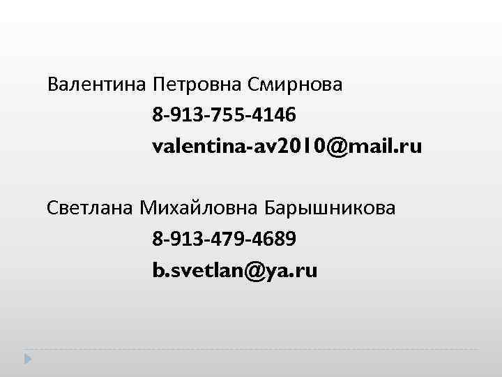 Валентина Петровна Смирнова 8 -913 -755 -4146 valentina-av 2010@mail. ru Светлана Михайловна Барышникова 8