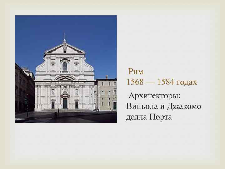  Рим 1568 — 1584 годах Архитекторы: Виньола и Джакомо делла Порта 