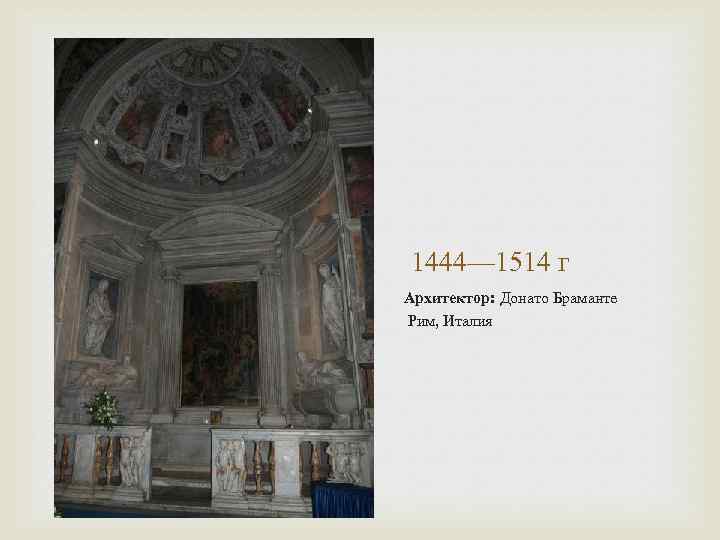  1444— 1514 г Архитектор: Донато Браманте Рим, Италия 