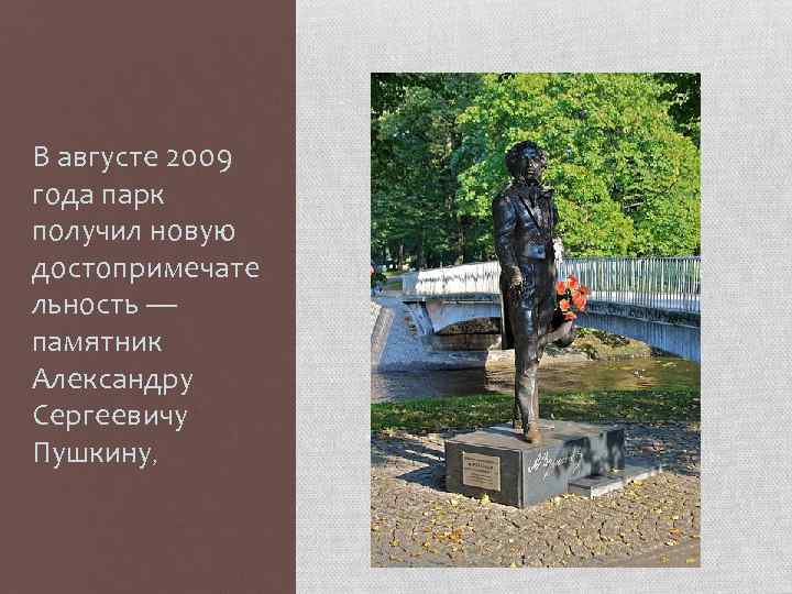 В августе 2009 года парк получил новую достопримечате льность — памятник Александру Сергеевичу Пушкину,