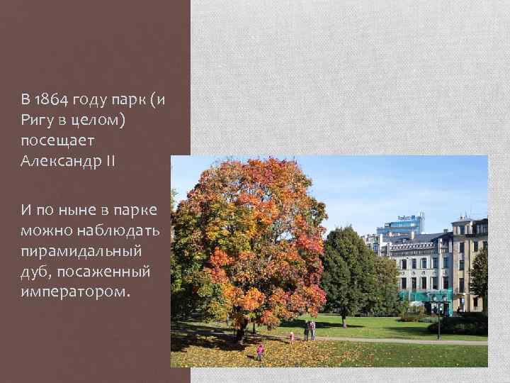 В 1864 году парк (и Ригу в целом) посещает Александр II И по ныне