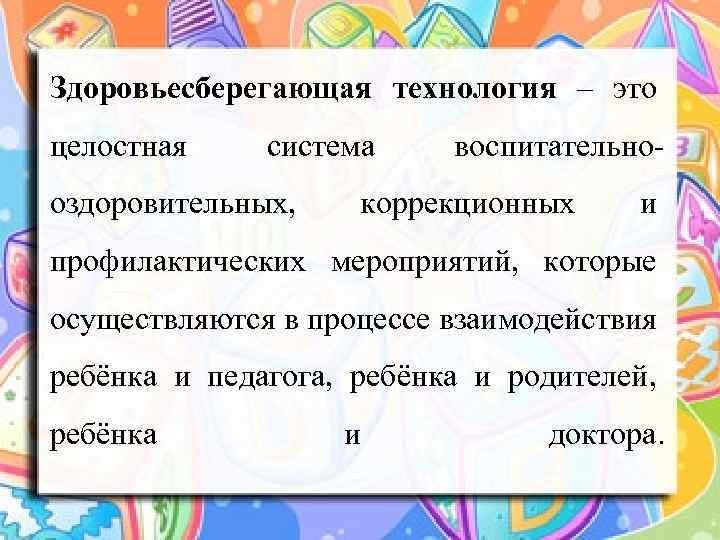 Здоровьесберегающая технология – это целостная система оздоровительных, воспитательно- коррекционных и профилактических мероприятий, которые осуществляются