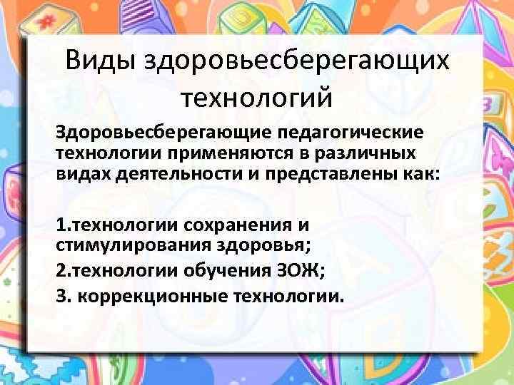 Виды здоровьесберегающих технологий Здоровьесберегающие педагогические технологии применяются в различных видах деятельности и представлены как: