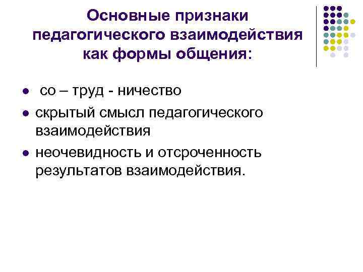 Основные признаки педагогического взаимодействия как формы общения: l l l со – труд -