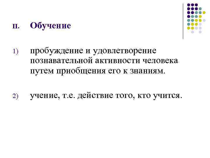 II. Обучение 1) пробуждение и удовлетворение познавательной активности человека путем приобщения его к знаниям.