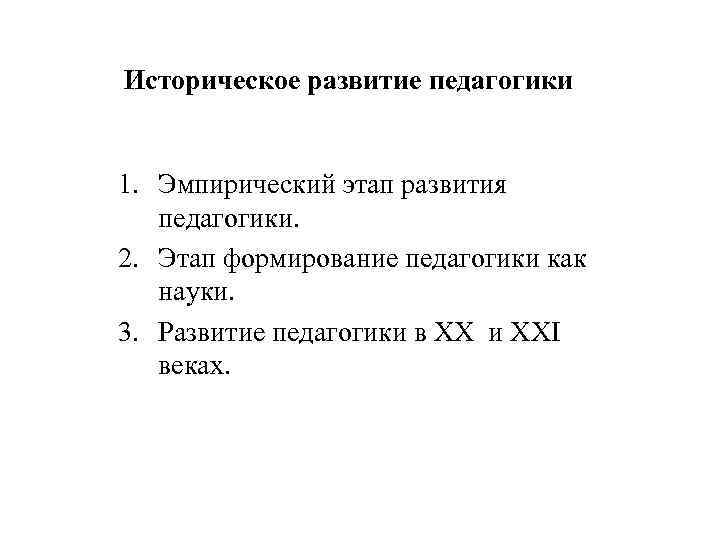 Историческое развитие педагогики 1. Эмпирический этап развития педагогики. 2. Этап формирование педагогики как науки.