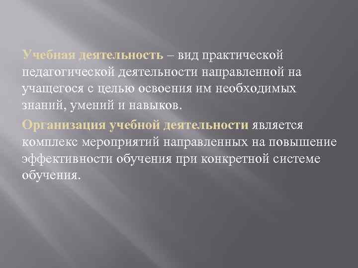 Учебная деятельность – вид практической педагогической деятельности направленной на учащегося с целью освоения им