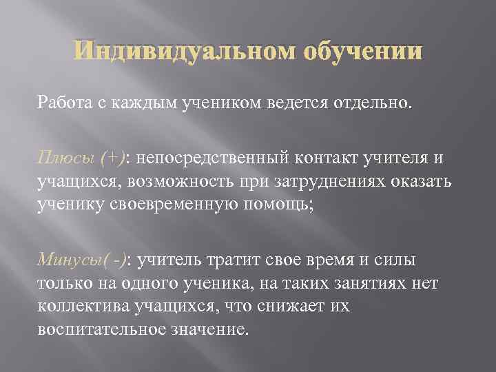 Индивидуальном обучении Работа с каждым учеником ведется отдельно. Плюсы (+): непосредственный контакт учителя и