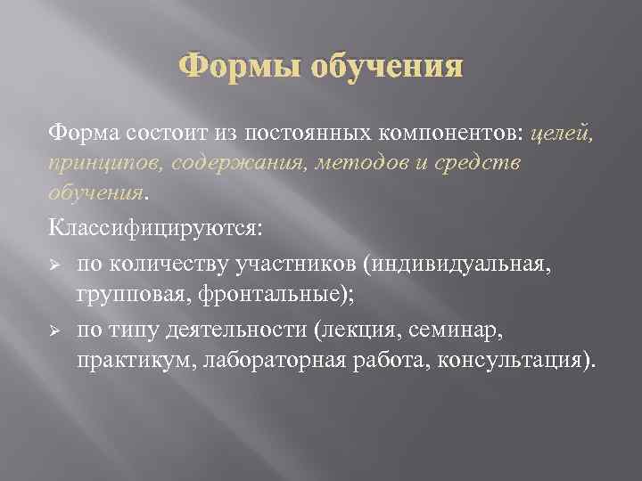 Формы обучения Форма состоит из постоянных компонентов: целей, принципов, содержания, методов и средств обучения.