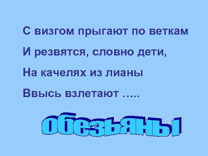 С визгом прыгают по веткам И резвятся, словно дети, На качелях из лианы Ввысь