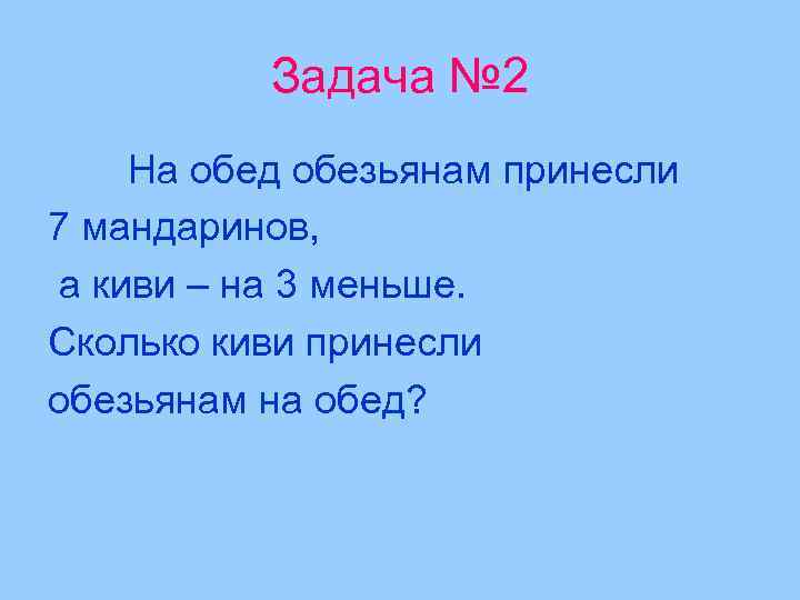 Задача № 2 На обед обезьянам принесли 7 мандаринов, а киви – на 3