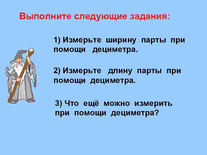 Выполните следующие задания: 1) Измерьте ширину парты при помощи дециметра. 2) Измерьте длину парты