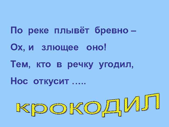 По реке плывёт бревно – Ох, и злющее оно! Тем, кто в речку угодил,