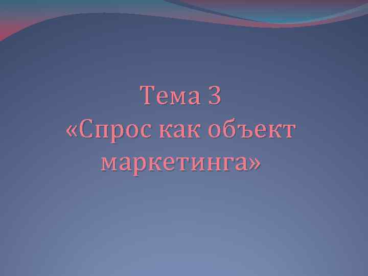 Тема 3 «Спрос как объект маркетинга» 