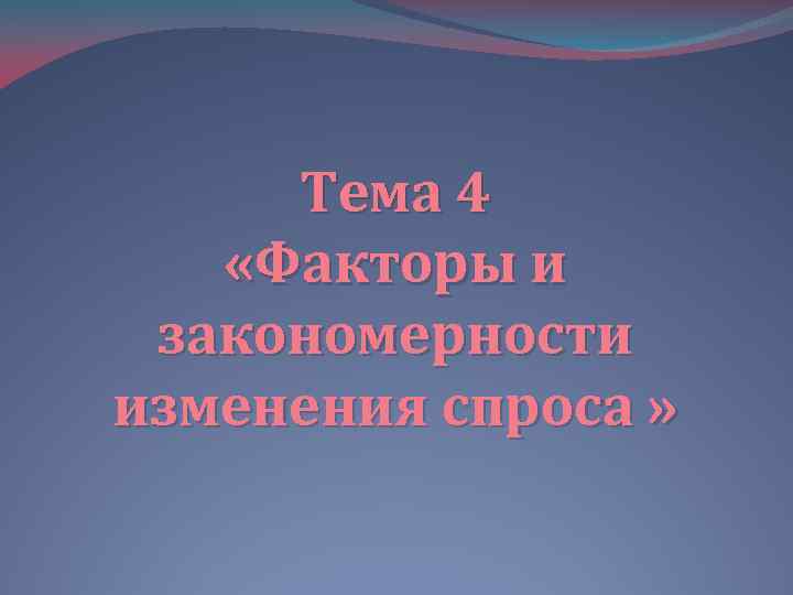 Тема 4 «Факторы и закономерности изменения спроса » 