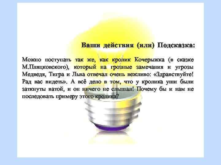 Ваши действия (или) Подсказка: Можно поступать так же, как кролик Кочерыжка (в сказке М.