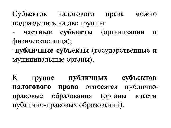 Субъектов налогового права можно подразделить на две группы: - частные субъекты (организации и физические