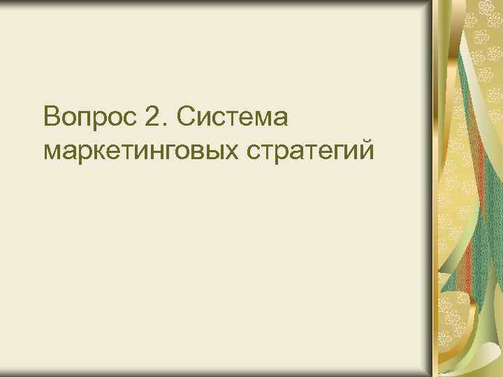 Вопрос 2. Система маркетинговых стратегий 