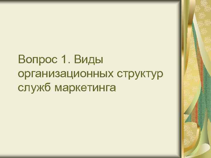 Вопрос 1. Виды организационных структур служб маркетинга 