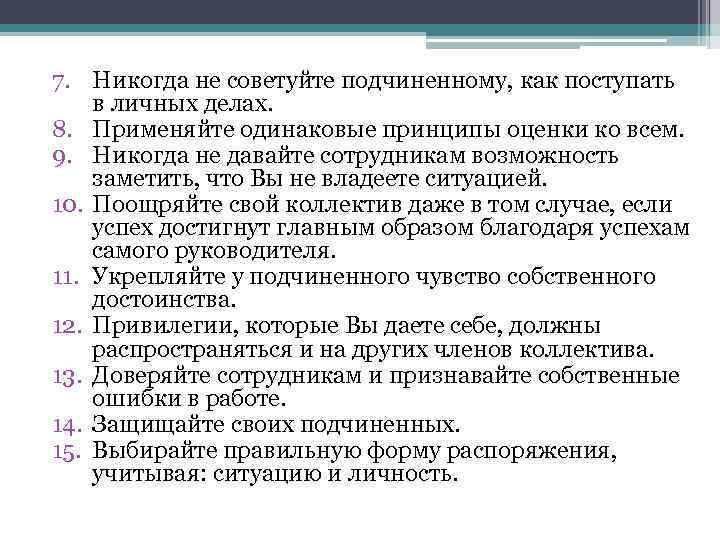 7. Никогда не советуйте подчиненному, как поступать в личных делах. 8. Применяйте одинаковые принципы