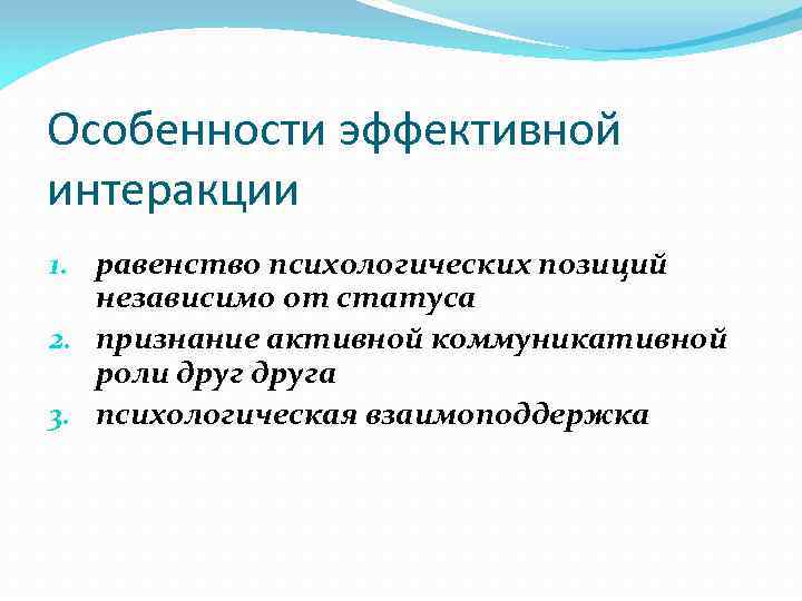 Особенности эффективной интеракции 1. равенство психологических позиций независимо от статуса 2. признание активной коммуникативной