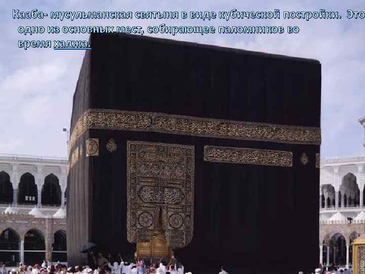  Кааба- мусульманская святыня в виде кубической постройки. Это одно из основных мест, собирающее